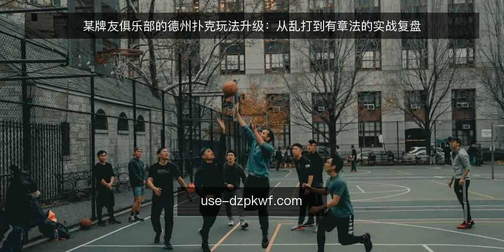 某牌友俱乐部的德州扑克玩法升级:从乱打到有章法的实战复盘 — 牌局混乱:某牌友俱乐部的真实痛点 配图