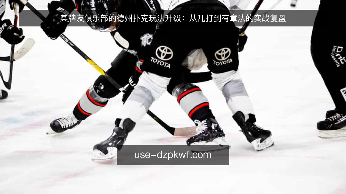某牌友俱乐部的德州扑克玩法升级：从乱打到有章法的实战复盘