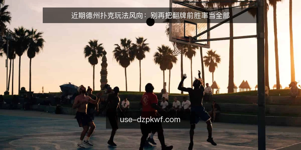 近期德州扑克玩法风向:别再把翻牌前胜率当全部 — 眼下玩家的普遍误读 配图